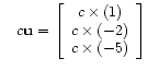 $\displaystyle \quad
c \mathbf{u} =
\left[\begin{array}{c}
c \times (1) \\
c \times (-2) \\
c \times (-5)
\end{array}\right]
$