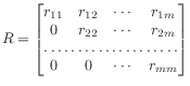 $\displaystyle R = \begin{bmatrix}
r_{11} & r_{12} & \cdots & r_{1m} \\
0 & r...
...\cdots & r_{2m} \\
\hdotsfor{4} \\
0 & 0 & \cdots & r_{mm}
\end{bmatrix}
$