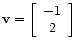 $ \mathbf{v} =
\left[\begin{array}{c}
-1 \\
2
\end{array}\right]$