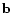 $ \mathbf{b}$