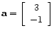 $\displaystyle \mathbf{a} = \left[\begin{array}{c}
3 \\
-1
\end{array}\right]$