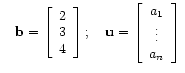 $\displaystyle \quad
\mathbf{b} = \left[\begin{array}{c}
2 \\
3 \\
4
\end...
...bf{u} = \left[\begin{array}{c}
a_1 \\
\vdots \\
a_n
\end{array}\right] \:$