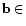 $ \mathbf{b} \in$