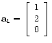 $ \mathbf{a}_1 =
\left[\begin{array}{c}
1 \\
2 \\
0
\end{array}\right]$