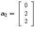 $ \mathbf{a}_2 =
\left[\begin{array}{c}
0 \\
2 \\
2
\end{array}\right]$
