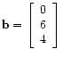 $ \mathbf{b} =
\left[\begin{array}{c}
0 \\
6 \\
4
\end{array}\right]$