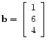 $ \mathbf{b} =
\left[\begin{array}{c}
1 \\
6 \\
4
\end{array}\right]$