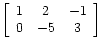 $ \left[\begin{array}{ccc}
1 & 2 & -1 \\
0 & -5 & 3
\end{array}\right]$