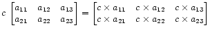 $\displaystyle c \;
\begin{bmatrix}
a_{11} & a_{12} & a_{13} \\
a_{21} & a_{...
...s a_{13} \\
c\times a_{21} & c\times a_{22} & c\times a_{23}
\end{bmatrix}
$