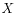 $ X$