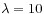 $ \lambda = 10$