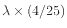 $ \lambda\times(4/25)$