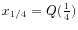 $ x_{1/4} = Q(\frac{1}{4})$