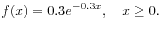 $\displaystyle f(x) = 0.3 e^{-0.3 x}, \quad x \ge 0.
$