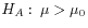 $ H_A:\: \mu > \mu_0$
