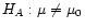 $ H_A: \mu \neq \mu_0$
