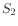$ S_2$
