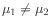 $ \mu_1 \neq \mu_2$