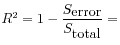 $ R^2 = 1 - \displaystyle\frac{S_{\mbox{error}}}{S_{\mbox{total}}} =$