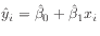 $ \hat{y}_i = \hat{\beta}_0 + \hat{\beta}_1 x_i$