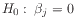 $\displaystyle H_0:\: \beta_j = 0
$