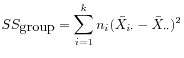 $ \displaystyle
SS_{\mbox{group}} = \sum_{i=1}^k
n_i (\bar{X}_{i\cdot} - \bar{X}_{\cdot\cdot})^2$