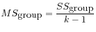 $\displaystyle MS_{\mbox{group}} = \displaystyle\frac{SS_{\mbox{group}}}{k-1}
$