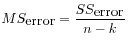 $\displaystyle MS_{\mbox{error}} = \displaystyle\frac{SS_{\mbox{error}}}{n-k}
$