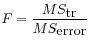 $ \displaystyle F = \frac{MS_{\mbox{tr}}}{MS_{\mbox{error}}}$