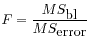$ \displaystyle F = \frac{MS_{\mbox{bl}}}{MS_{\mbox{error}}}$