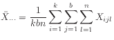 $ \displaystyle\bar{X}_{\cdot\cdot\cdot}
= \frac{1}{kbn} \sum_{i=1}^k\sum_{j=1}^{b}\sum_{l=1}^n X_{ijl}$