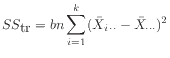 $ SS_{\mbox{tr}} = bn\displaystyle\sum_{i=1}^k (\bar{X}_{i \cdot\cdot} - \bar{X}_{\cdot\cdot\cdot})^2$