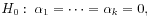 $\displaystyle H_0:\: \alpha_1 = \cdots = \alpha_k = 0,
$