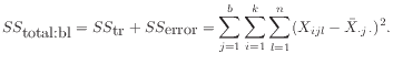 $\displaystyle SS_{\mbox{total:bl}} = SS_{\mbox{tr}} + SS_{\mbox{error}}
= \sum_{j=1}^b\sum_{i=1}^k\sum_{l=1}^n
(X_{ijl} - \bar{X}_{\cdot j \cdot})^2 .
$
