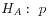 $ H_A:\hspace{0.05in}p$