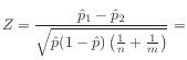 $ Z = \displaystyle\frac{\hat{p}_1 - \hat{p}_2}
{\sqrt{\hat{p}(1-\hat{p})\left(\frac{1}{n} + \frac{1}{m}\right)}} =$