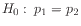 $ H_0:\: p_1 = p_2$