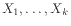 $\displaystyle X_1, \ldots, X_k
$