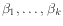 $ \beta_1,\ldots,\beta_k$