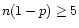 $ n(1-p) \ge 5$