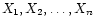 $\displaystyle X_1, X_2, \ldots, X_n
$